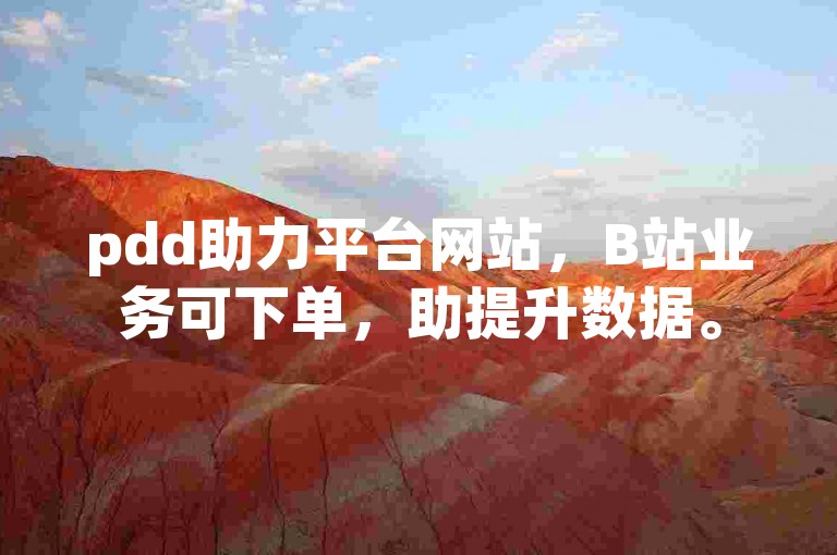 pdd助力平台网站，B站业务可下单，助提升数据。