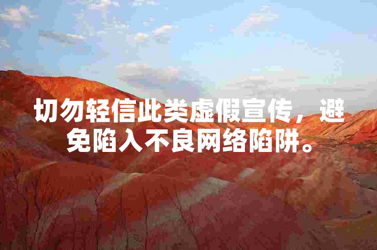 切勿轻信此类虚假宣传，避免陷入不良网络陷阱。