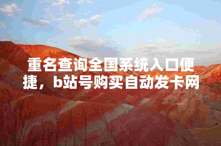 重名查询全国系统入口便捷，b站号购买自动发卡网需谨慎。