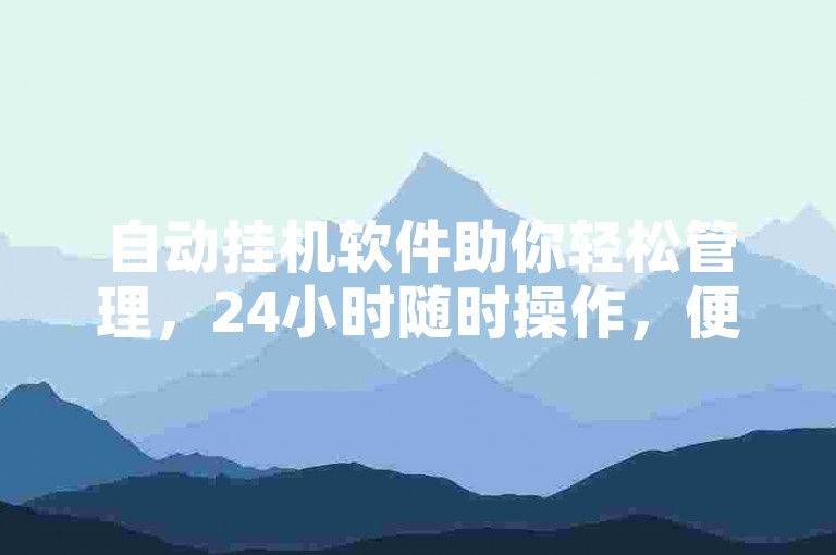 自动挂机软件助你轻松管理，24小时随时操作，便捷高效。