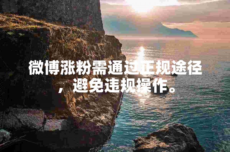 微博涨粉需通过正规途径，避免违规操作。