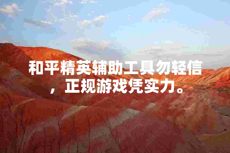 和平精英辅助工具勿轻信，正规游戏凭实力。