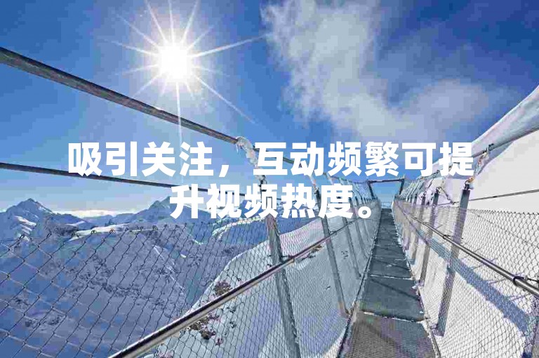 吸引关注，互动频繁可提升视频热度。