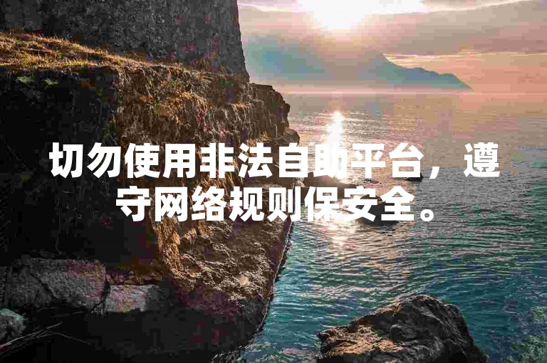 切勿使用非法自助平台，遵守网络规则保安全。