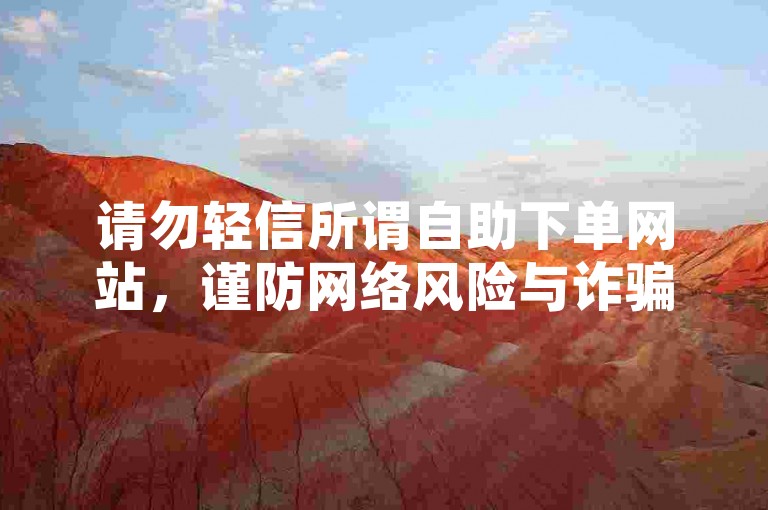 请勿轻信所谓自助下单网站，谨防网络风险与诈骗。