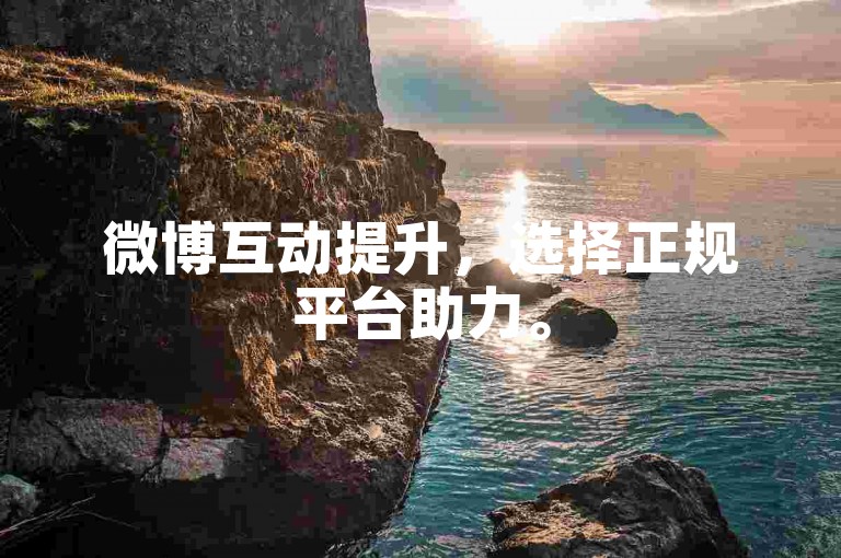 微博互动提升，选择正规平台助力。