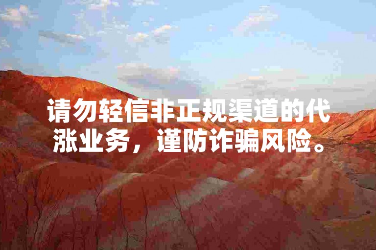 请勿轻信非正规渠道的代涨业务，谨防诈骗风险。