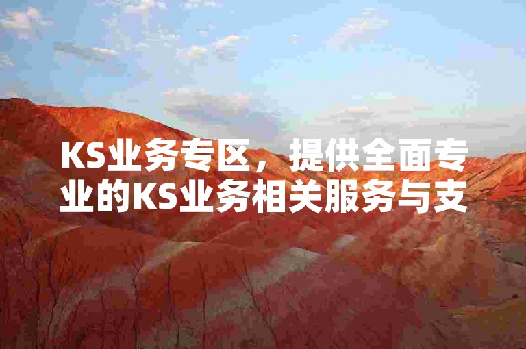 KS业务专区，提供全面专业的KS业务相关服务与支持。