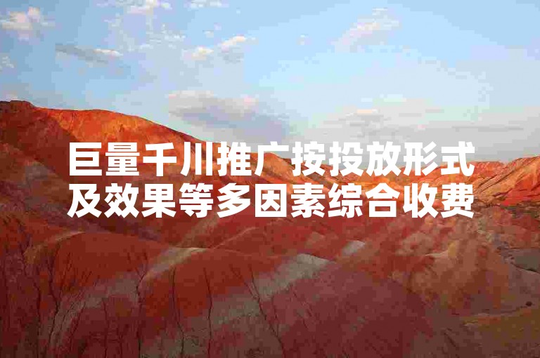 巨量千川推广按投放形式及效果等多因素综合收费。