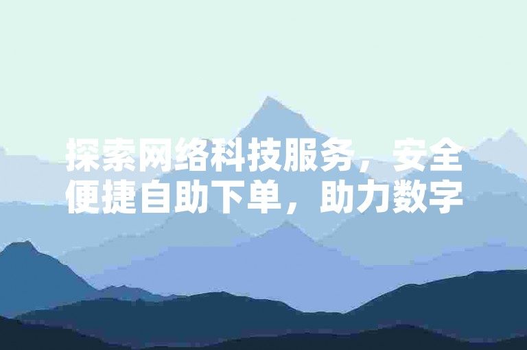 探索网络科技服务，安全便捷自助下单，助力数字生活新体验。