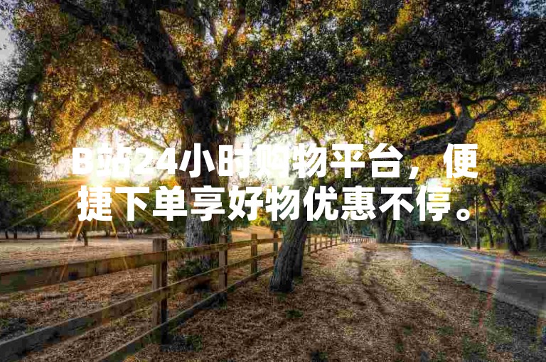B站24小时购物平台，便捷下单享好物优惠不停。