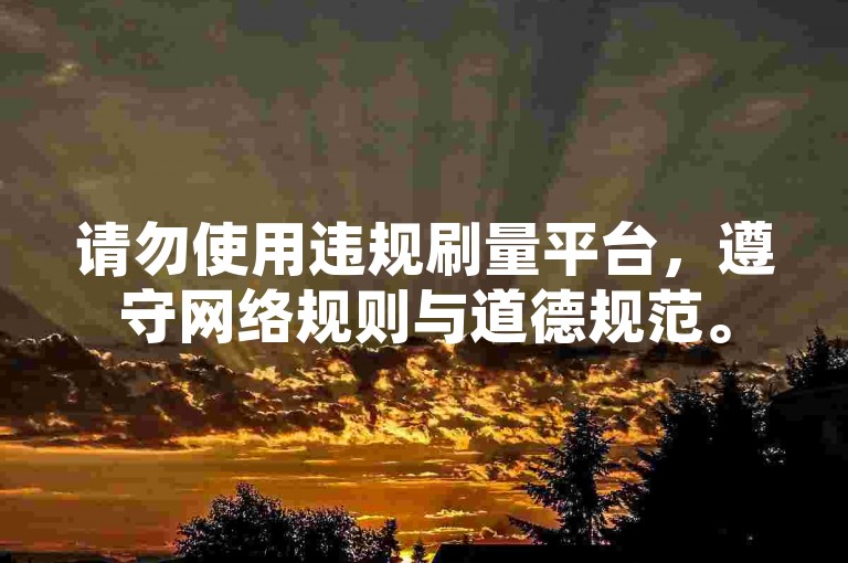 请勿使用违规刷量平台，遵守网络规则与道德规范。