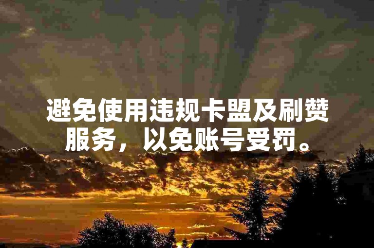 避免使用违规卡盟及刷赞服务，以免账号受罚。