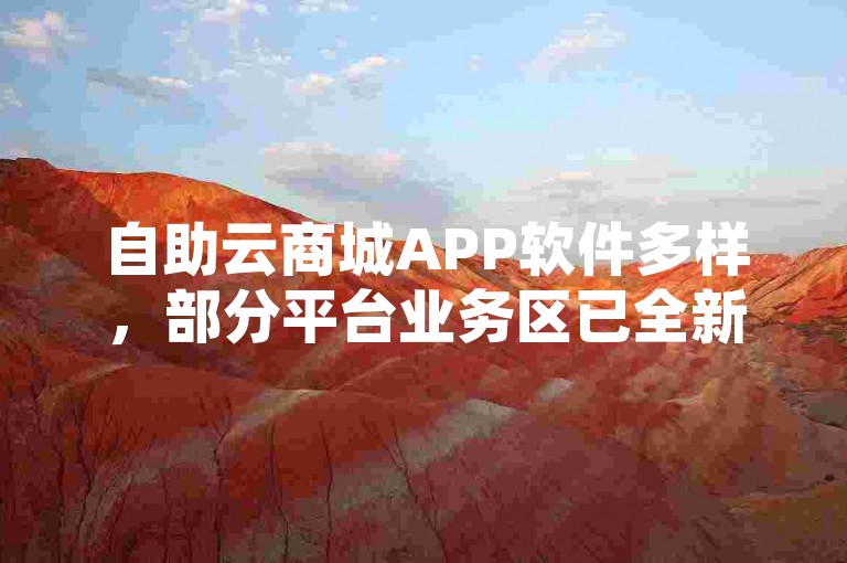 自助云商城APP软件多样，部分平台业务区已全新升级。