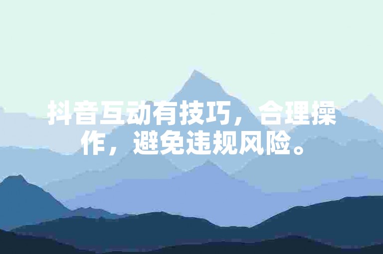 抖音互动有技巧，合理操作，避免违规风险。