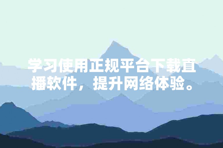 学习使用正规平台下载直播软件，提升网络体验。