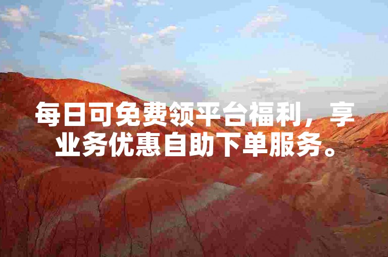 每日可免费领平台福利，享业务优惠自助下单服务。
