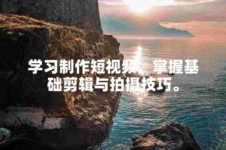 学习制作短视频，掌握基础剪辑与拍摄技巧。