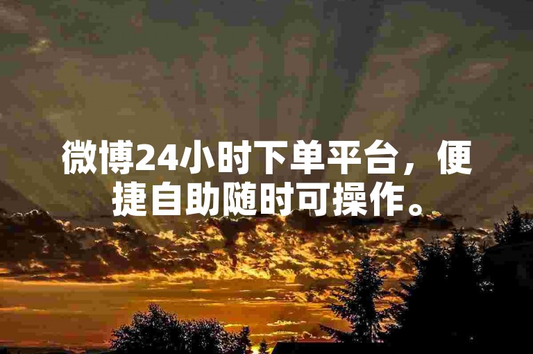 微博24小时下单平台，便捷自助随时可操作。