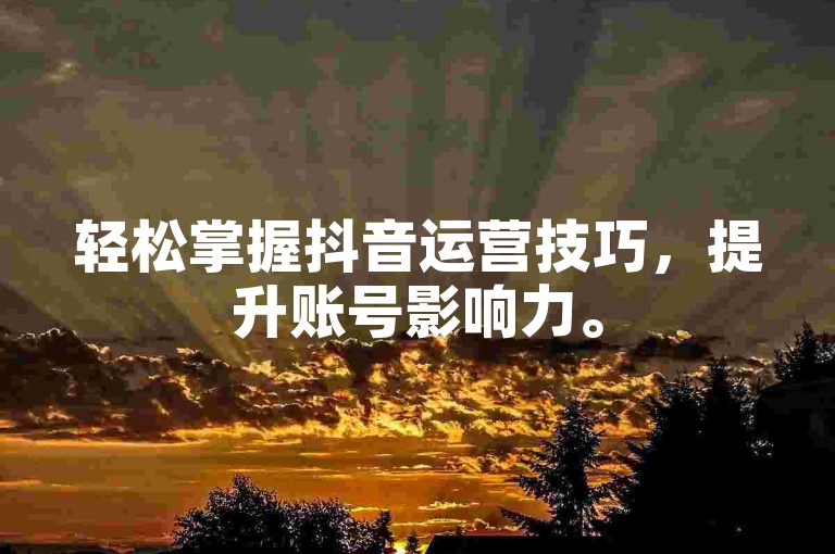 轻松掌握抖音运营技巧，提升账号影响力。