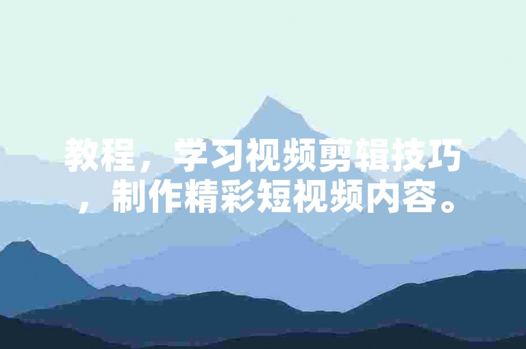 教程，学习视频剪辑技巧，制作精彩短视频内容。