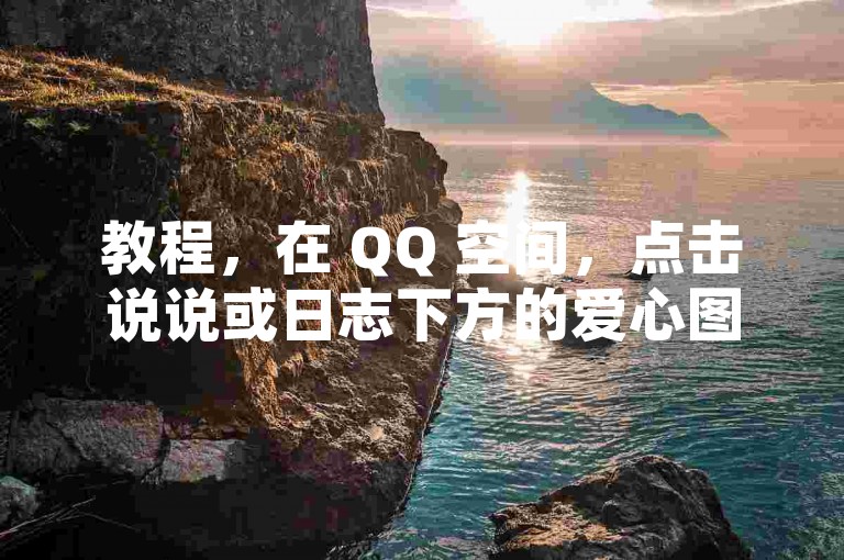 教程，在 QQ 空间，点击说说或日志下方的爱心图标可点赞。