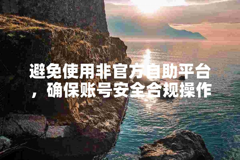 避免使用非官方自助平台，确保账号安全合规操作。