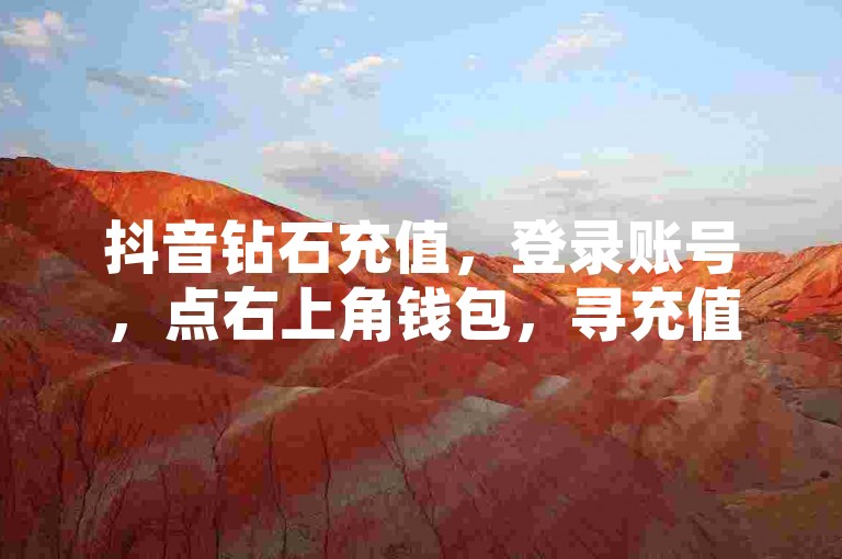 抖音钻石充值，登录账号，点右上角钱包，寻充值入口操作。