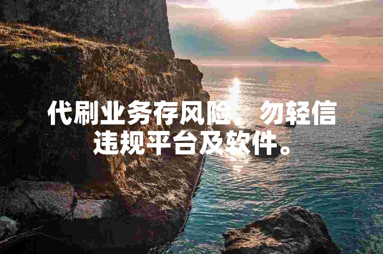 代刷业务存风险，勿轻信违规平台及软件。