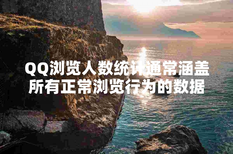 QQ浏览人数统计通常涵盖所有正常浏览行为的数据。