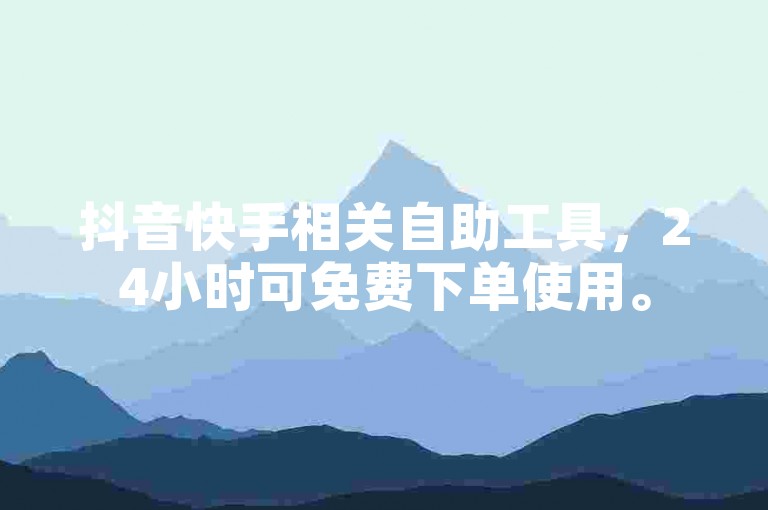 抖音快手相关自助工具，24小时可免费下单使用。