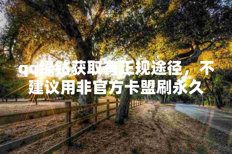 qq绿钻获取有正规途径，不建议用非官方卡盟刷永久。