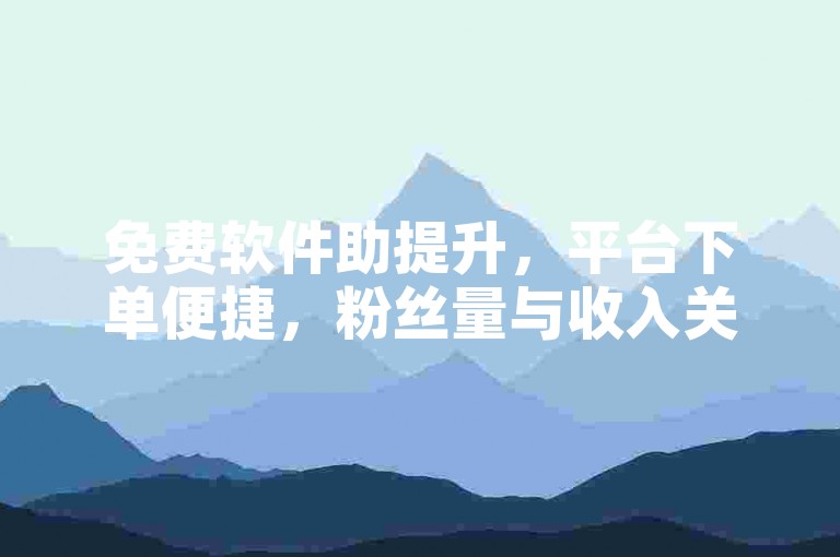 免费软件助提升，平台下单便捷，粉丝量与收入关联需考量。