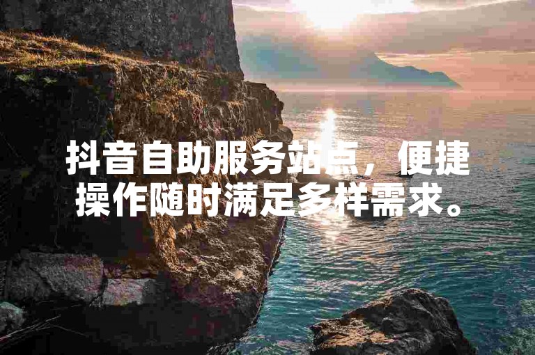 抖音自助服务站点，便捷操作随时满足多样需求。