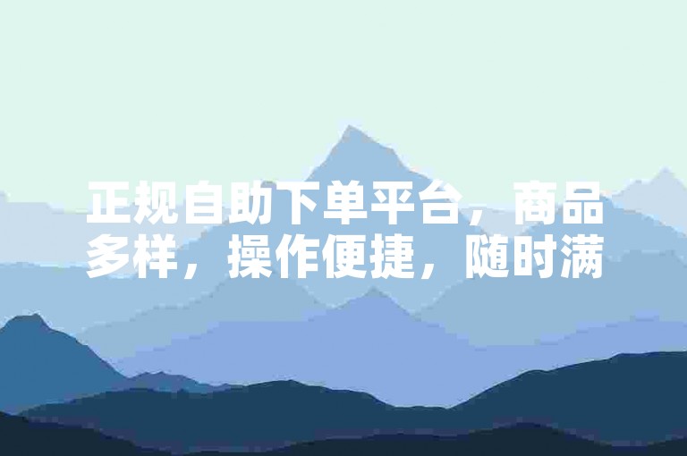 正规自助下单平台，商品多样，操作便捷，随时满足需求。