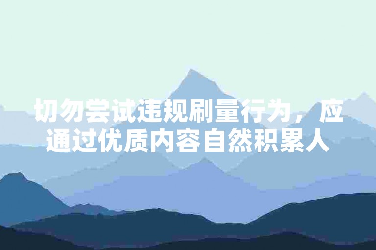 切勿尝试违规刷量行为，应通过优质内容自然积累人气。