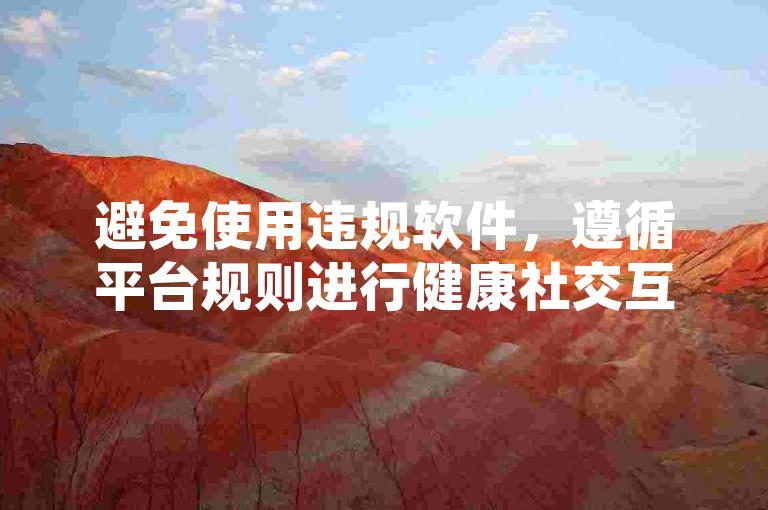 避免使用违规软件，遵循平台规则进行健康社交互动。