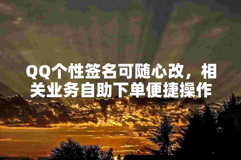 QQ个性签名可随心改，相关业务自助下单便捷操作。
