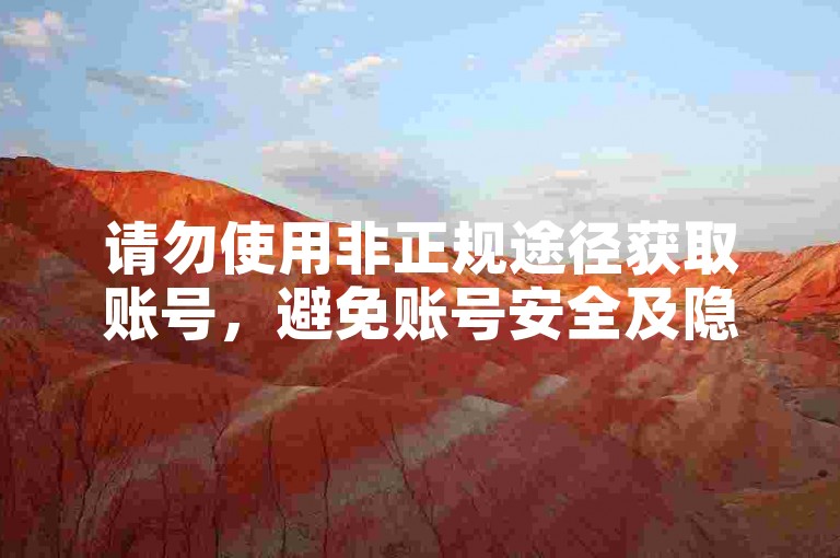 请勿使用非正规途径获取账号，避免账号安全及隐私风险。