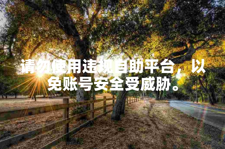 请勿使用违规自助平台，以免账号安全受威胁。