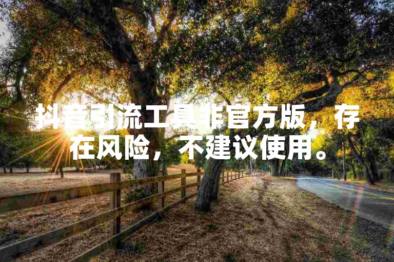 抖音引流工具非官方版，存在风险，不建议使用。