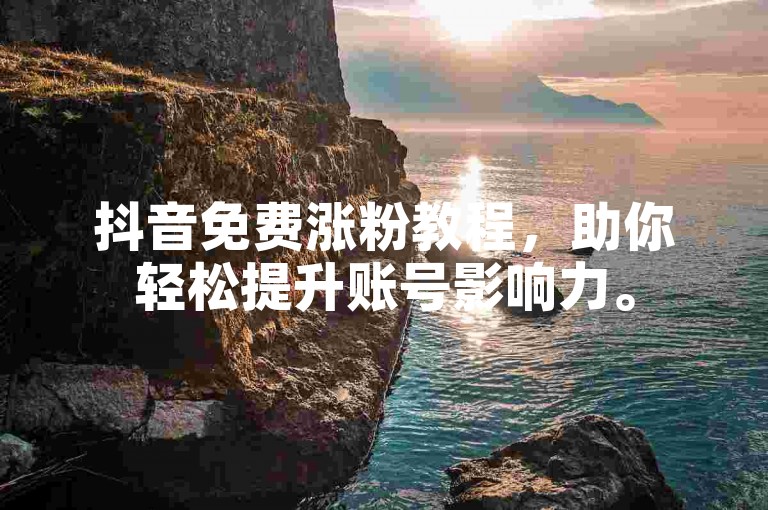 抖音免费涨粉教程，助你轻松提升账号影响力。