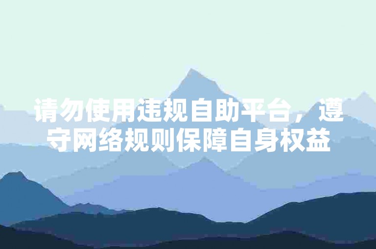 请勿使用违规自助平台，遵守网络规则保障自身权益。