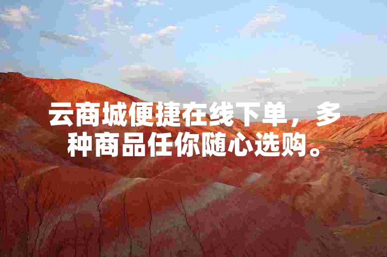 云商城便捷在线下单，多种商品任你随心选购。