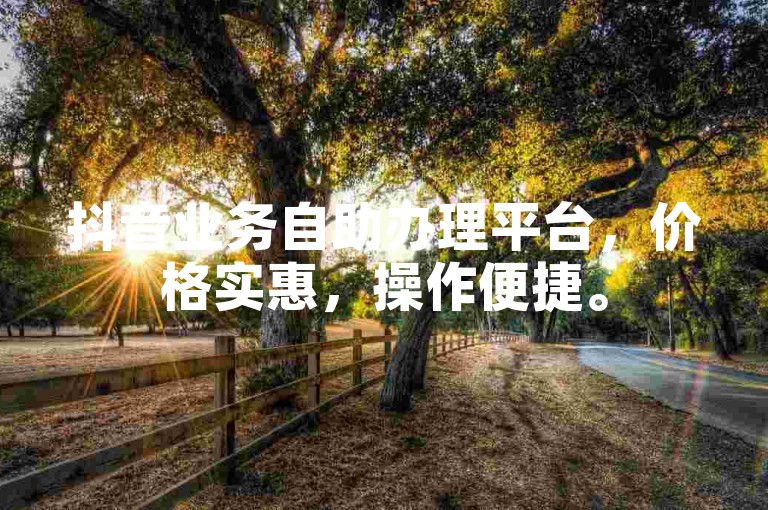 抖音业务自助办理平台，价格实惠，操作便捷。