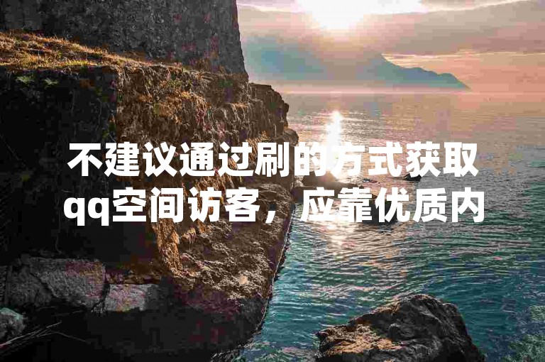 不建议通过刷的方式获取qq空间访客，应靠优质内容吸引。