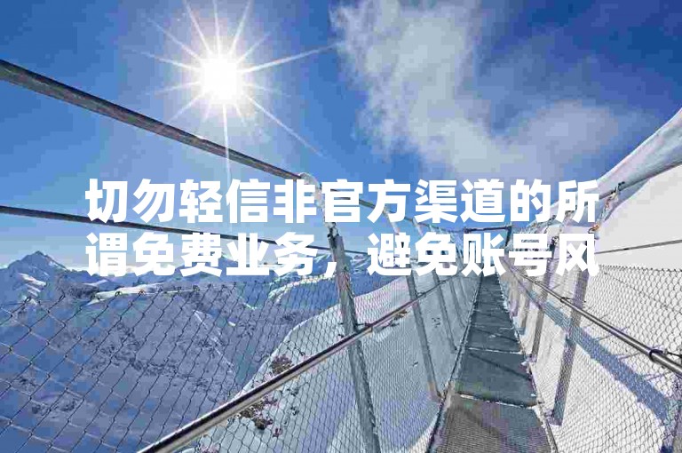 切勿轻信非官方渠道的所谓免费业务，避免账号风险。