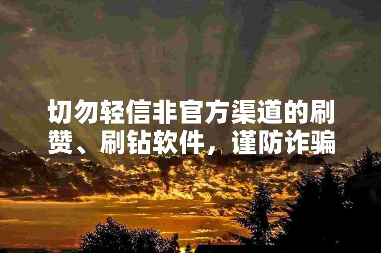 切勿轻信非官方渠道的刷赞、刷钻软件，谨防诈骗风险。