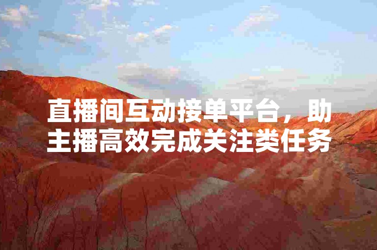 直播间互动接单平台，助主播高效完成关注类任务。