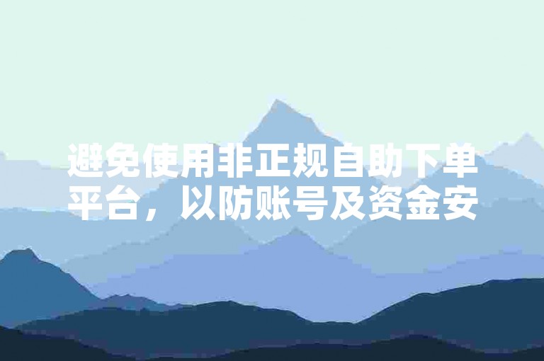避免使用非正规自助下单平台，以防账号及资金安全风险。